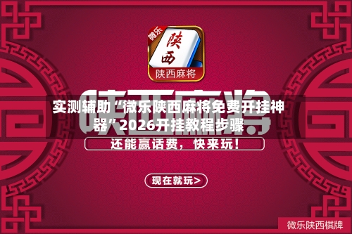 实测辅助“微乐陕西麻将免费开挂神器”2026开挂教程步骤-第3张图片
