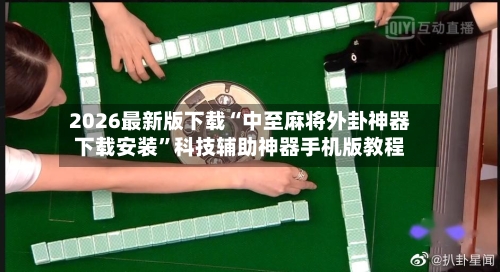 2026最新版下载“中至麻将外卦神器下载安装”科技辅助神器手机版教程-第2张图片