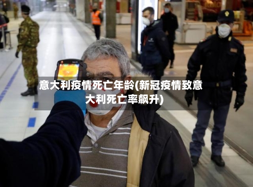 意大利疫情死亡年龄(新冠疫情致意大利死亡率飙升)