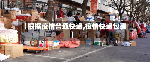 【根据疫情普通快递,疫情快递包裹】