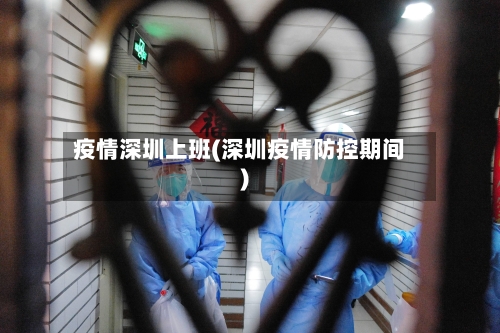 疫情深圳上班(深圳疫情防控期间)
