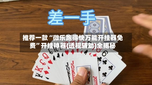 推荐一款“微乐跑得快万能开挂器免费”开挂神器{透视辅助}全揭秘