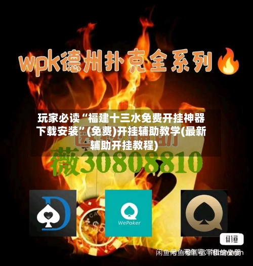 玩家必读“福建十三水免费开挂神器下载安装”(免费)开挂辅助教学(最新辅助开挂教程)