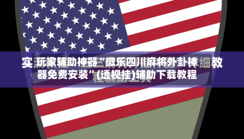 玩家辅助神器“微乐四川麻将外卦神器免费安装”(透视挂)辅助下载教程-第2张图片