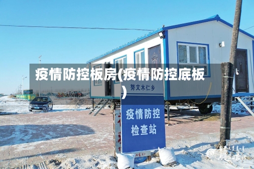 疫情防控板房(疫情防控底板)
