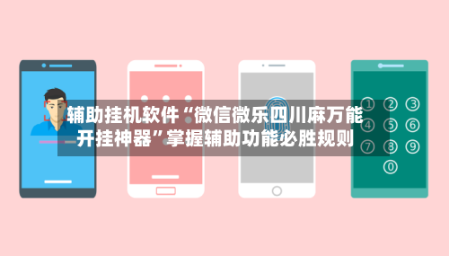 辅助挂机软件“微信微乐四川麻万能开挂神器”掌握辅助功能必胜规则-第2张图片