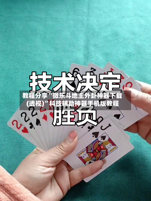 教程分享“微乐斗地主外卦神器下载(透视)”科技辅助神器手机版教程-第2张图片