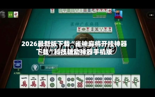2026最新版下载“雀神麻将开挂神器下载”科技辅助神器手机版-第3张图片