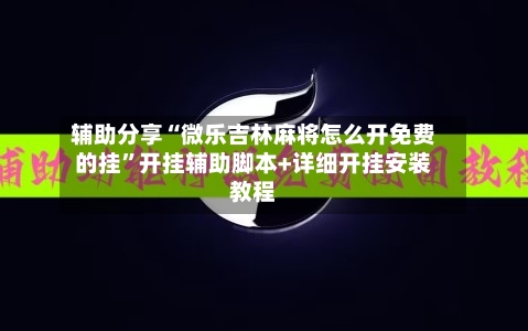 辅助分享“微乐吉林麻将怎么开免费的挂”开挂辅助脚本+详细开挂安装教程