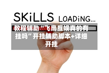 教程辅助“飞鹰互娱真的有挂吗”开挂辅助脚本+详细开挂