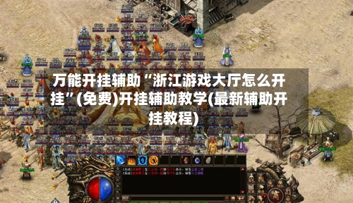 万能开挂辅助“浙江游戏大厅怎么开挂	”(免费)开挂辅助教学(最新辅助开挂教程)-第2张图片