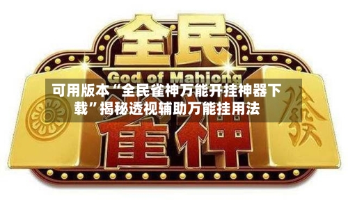 可用版本“全民雀神万能开挂神器下载”揭秘透视辅助万能挂用法-第2张图片