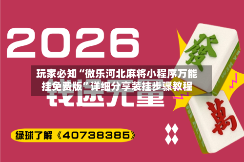 玩家必知“微乐河北麻将小程序万能挂免费版”详细分享装挂步骤教程-第2张图片