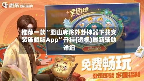 推荐一款“蜀山麻将外卦神器下载安装破解版App”开挂(透视)最新辅助详细-第2张图片