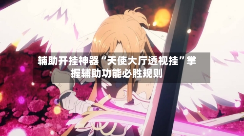 辅助开挂神器“天使大厅透视挂”掌握辅助功能必胜规则-第3张图片