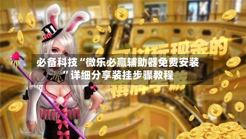 必备科技“微乐必赢辅助器免费安装”详细分享装挂步骤教程-第3张图片