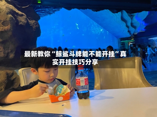 最新教你“鲸鲨斗牌能不能开挂”真实开挂技巧分享