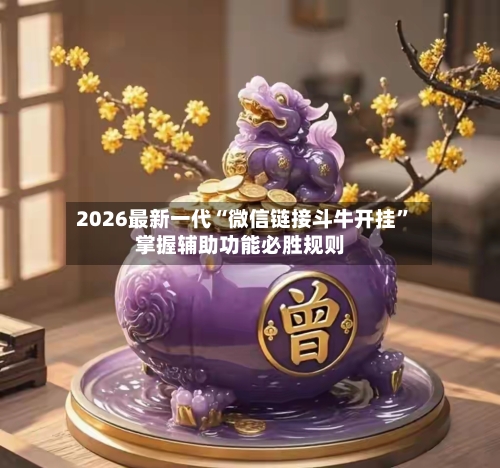 2026最新一代“微信链接斗牛开挂”掌握辅助功能必胜规则