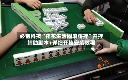 必备科技“花花生活圈麻将挂	”开挂辅助脚本+详细开挂安装教程-第3张图片