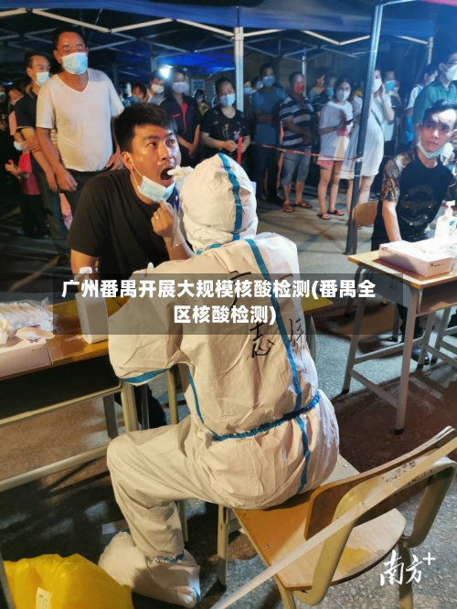 广州番禺开展大规模核酸检测(番禺全区核酸检测)-第3张图片
