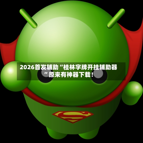 2026首发辅助“桂林字牌开挂辅助器”原来有神器下载！