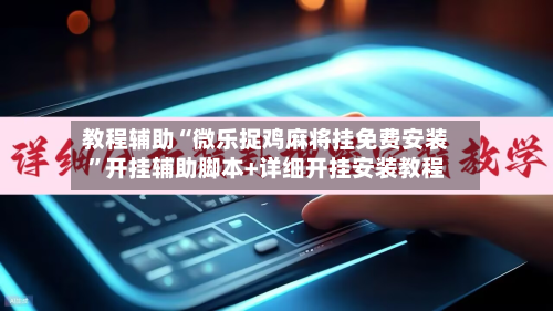 教程辅助“微乐捉鸡麻将挂免费安装”开挂辅助脚本+详细开挂安装教程