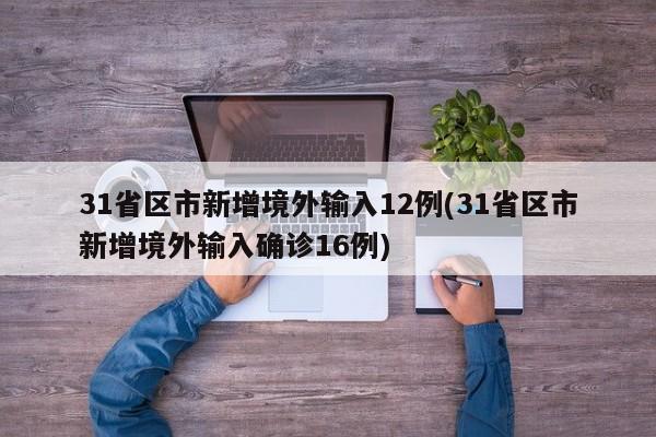 31省区市新增境外输入12例(31省区市新增境外输入确诊16例)