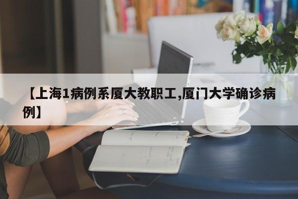 【上海1病例系厦大教职工,厦门大学确诊病例】