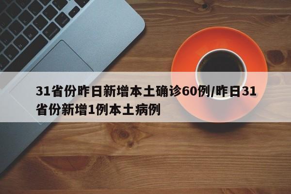 31省份昨日新增本土确诊60例/昨日31省份新增1例本土病例