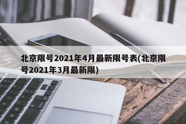 北京限号2021年4月最新限号表(北京限号2021年3月最新限)