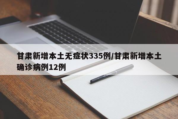 甘肃新增本土无症状335例/甘肃新增本土确诊病例12例