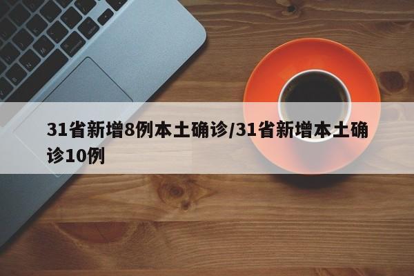 31省新增8例本土确诊/31省新增本土确诊10例