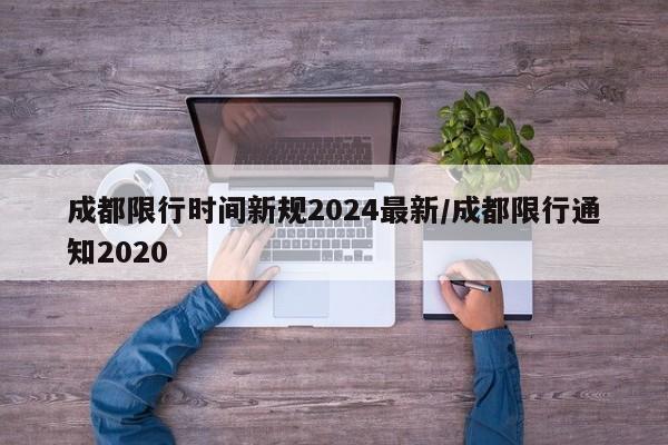 成都限行时间新规2024最新/成都限行通知2020