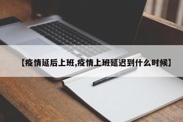 【疫情延后上班,疫情上班延迟到什么时候】