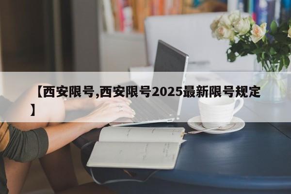 【西安限号,西安限号2025最新限号规定】