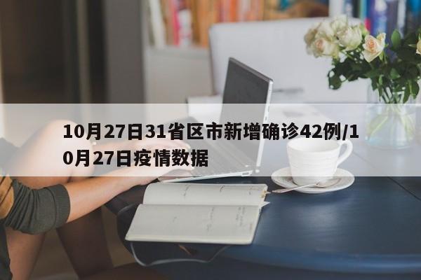 10月27日31省区市新增确诊42例/10月27日疫情数据
