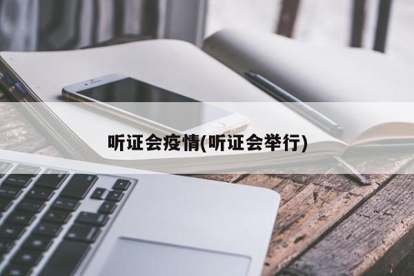 听证会疫情(听证会举行)