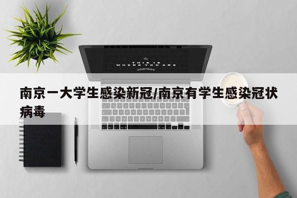 南京一大学生感染新冠/南京有学生感染冠状病毒