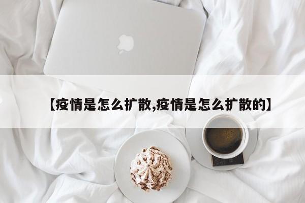 【疫情是怎么扩散,疫情是怎么扩散的】