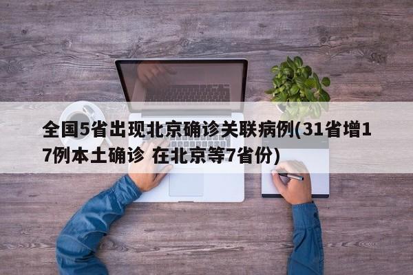 全国5省出现北京确诊关联病例(31省增17例本土确诊 在北京等7省份)