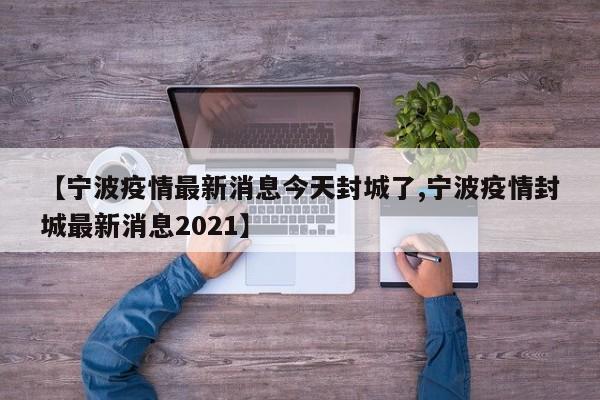 【宁波疫情最新消息今天封城了,宁波疫情封城最新消息2021】