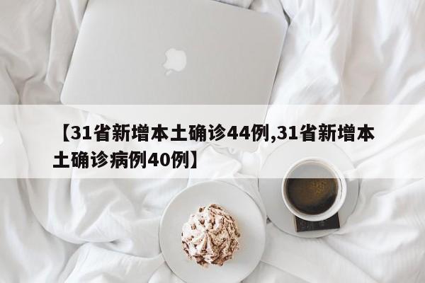 【31省新增本土确诊44例,31省新增本土确诊病例40例】
