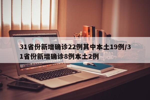 31省份新增确诊22例其中本土19例/31省份新增确诊8例本土2例