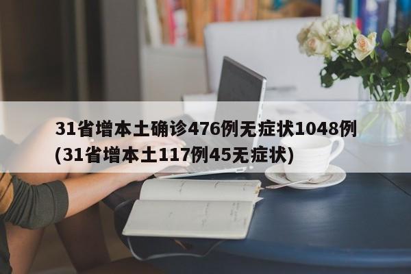 31省增本土确诊476例无症状1048例(31省增本土117例45无症状)