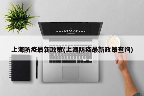 上海防疫最新政策(上海防疫最新政策查询)