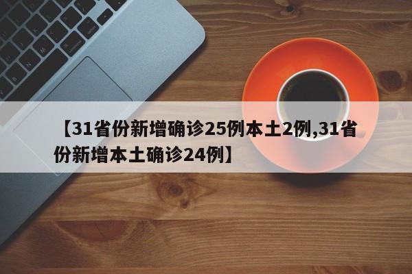 【31省份新增确诊25例本土2例,31省份新增本土确诊24例】