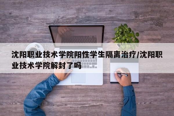 沈阳职业技术学院阳性学生隔离治疗/沈阳职业技术学院解封了吗