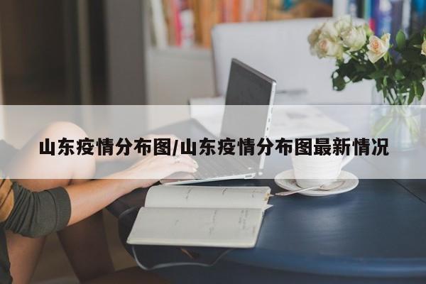 山东疫情分布图/山东疫情分布图最新情况
