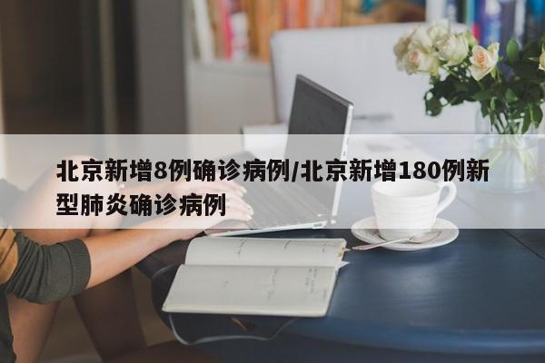北京新增8例确诊病例/北京新增180例新型肺炎确诊病例
