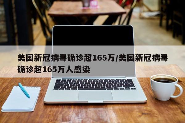 美国新冠病毒确诊超165万/美国新冠病毒确诊超165万人感染
